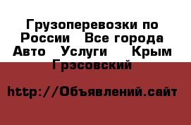 Грузоперевозки по России - Все города Авто » Услуги   . Крым,Грэсовский